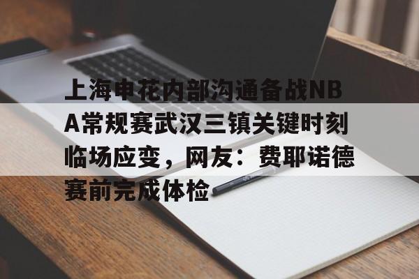 九游体育官方网站-上海申花内部沟通备战NBA常规赛武汉三镇关键时刻临场应变，网友：费耶诺德赛前完成体检的简单介绍