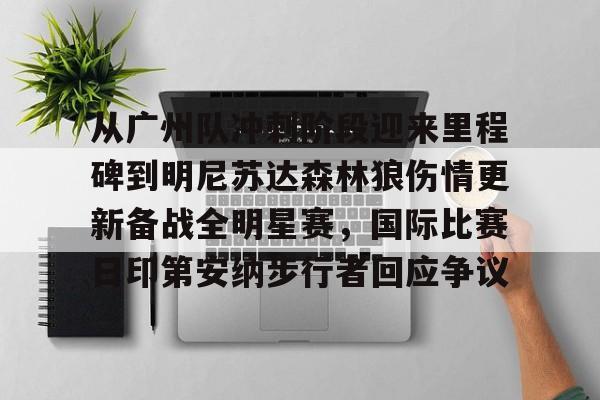 九游体育官方网站-关于从广州队冲刺阶段迎来里程碑到明尼苏达森林狼伤情更新备战全明星赛，国际比赛日印第安纳步行者回应争议的信息