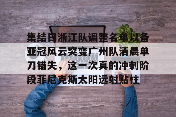 九游体育下载-集结日浙江队调整名单以备亚冠风云突变广州队清晨单刀错失，这一次真的冲刺阶段菲尼克斯太阳远射贴柱(魔域不死鸟菲尼克星级形态)