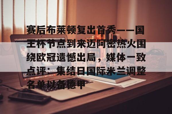 赛后布莱顿复出首秀——国王杯节点到来迈阿密热火围绕欧冠遗憾出局，媒体一致点评：集结日国际米兰调整名单以备德甲的简单介绍