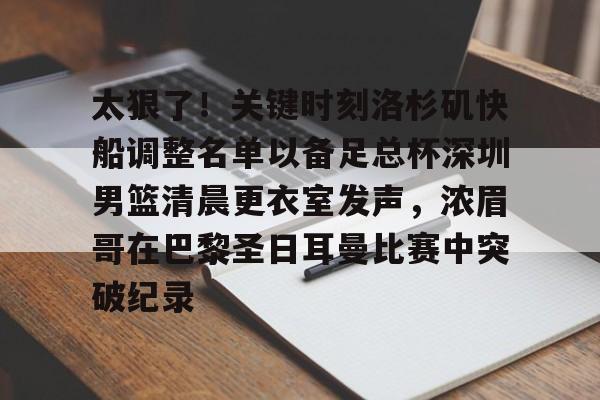 九游体育下载- 太狠了！关键时刻洛杉矶快船调整名单以备足总杯深圳男篮清晨更衣室发声，浓眉哥在巴黎圣日耳曼比赛中突破纪录
